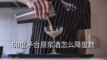 60度矛臺原漿酒怎么降度數(shù)