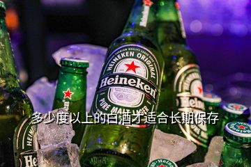 多少度以上的白酒才適合長(zhǎng)期保存