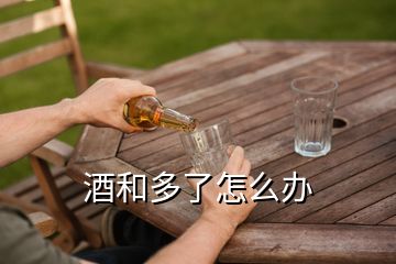 酒和多了怎么辦