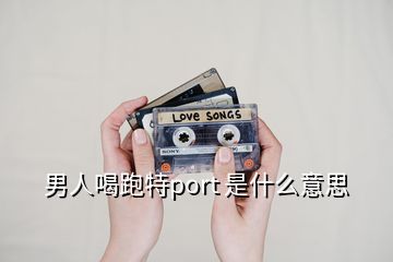 男人喝跑特port 是什么意思