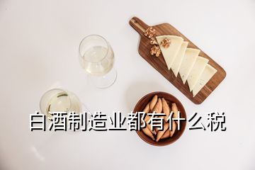 白酒制造業(yè)都有什么稅