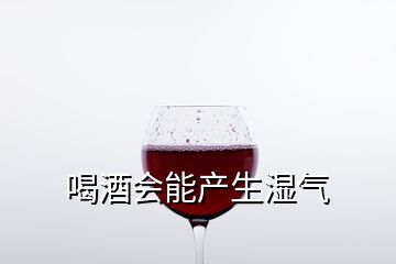 喝酒會能產(chǎn)生濕氣