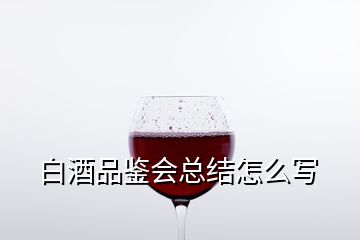 白酒品鑒會總結(jié)怎么寫