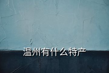 溫州有什么特產(chǎn)