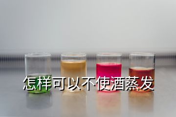 怎樣可以不使酒蒸發(fā)