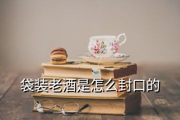 袋裝老酒是怎么封口的