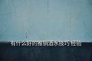 有什么好的推銷酒水技巧 經(jīng)驗