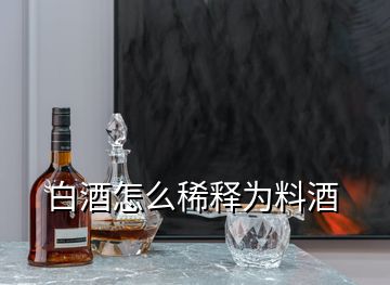 白酒怎么稀釋為料酒