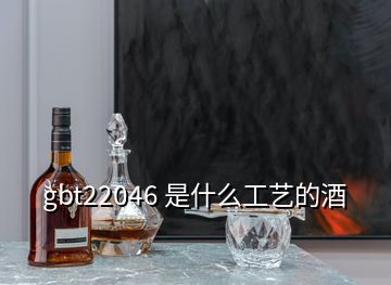 gbt22046 是什么工藝的酒