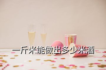 一斤米能做出多少米酒