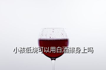 小孩低燒可以用白酒擦身上嗎