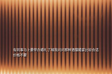 有同事馬上要舉辦婚禮了喊我問問那種酒擺婚宴比較合適價格不要