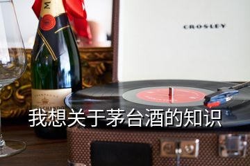 我想關(guān)于茅臺(tái)酒的知識(shí)