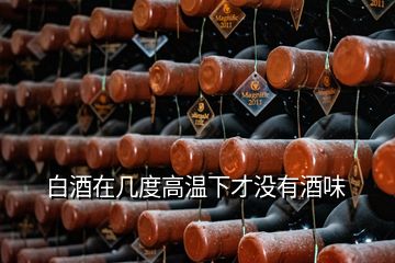 白酒在幾度高溫下才沒(méi)有酒味