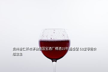 貴州省仁懷市茅臺(tái)鎮(zhèn)國(guó)寶酒廠樽酒15年醬香型 53度零售價(jià)瓶急急