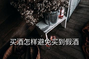 買(mǎi)酒怎樣避免買(mǎi)到假酒