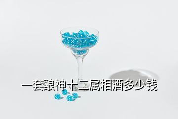 一套釀神十二屬相酒多少錢