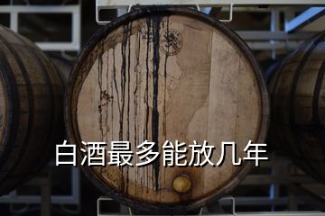 白酒最多能放幾年