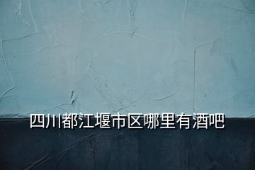 四川都江堰市區(qū)哪里有酒吧