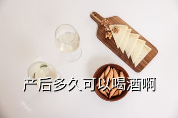 產(chǎn)后多久可以喝酒啊