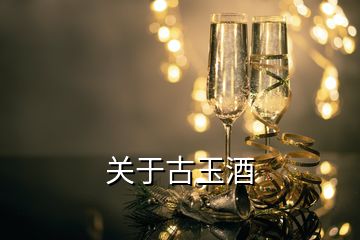 關(guān)于古玉酒