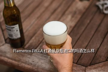 Flamenco FALLA 紅酒是原瓶進(jìn)口的嗎酒怎么樣