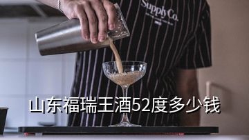 山東福瑞王酒52度多少錢