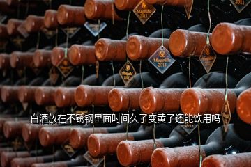 白酒放在不銹鋼里面時間久了變黃了還能飲用嗎