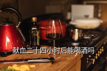 獻血二十四小時后能喝酒嗎