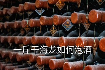 一斤干海龍如何泡酒