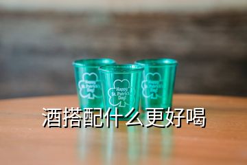 酒搭配什么更好喝