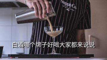 白酒哪個(gè)牌子好喝大家都來(lái)說(shuō)說(shuō)