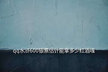 qq水滸600銀票估計能拿多少紅酒魂