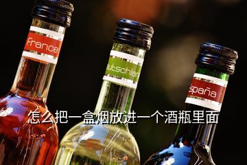 怎么把一盒煙放進(jìn)一個(gè)酒瓶里面