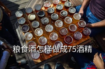 糧食酒怎樣做成75酒精