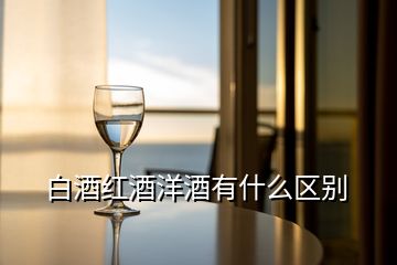 白酒紅酒洋酒有什么區(qū)別