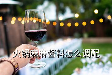 火鍋麻麻醬料怎么調(diào)配