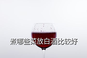 煮哪些菜放白酒比較好