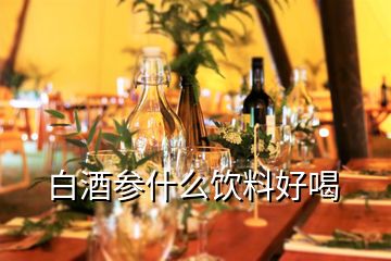 白酒參什么飲料好喝