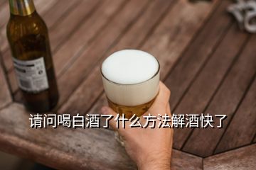 請問喝白酒了什么方法解酒快了