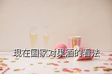 現(xiàn)在國(guó)家對(duì)果酒的看法