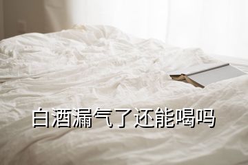 白酒漏氣了還能喝嗎