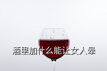 酒里加什么能讓女人暈