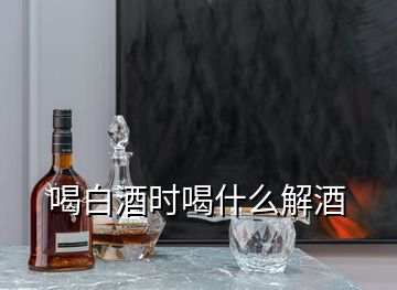 喝白酒時(shí)喝什么解酒