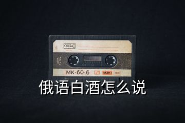 俄語(yǔ)白酒怎么說(shuō)