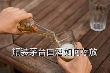 瓶裝茅臺(tái)白酒如何存放