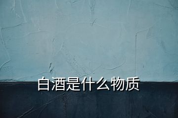 白酒是什么物質(zhì)