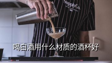 喝白酒用什么材質的酒杯好