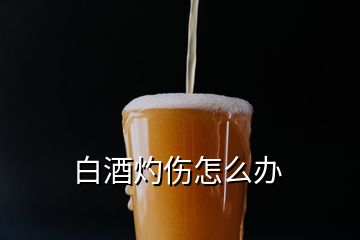 白酒灼傷怎么辦