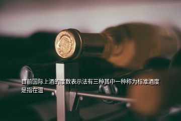 目前國(guó)際上酒的度數(shù)表示法有三種其中一種稱為標(biāo)準(zhǔn)酒度是指在溫